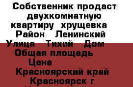 Собственник продаст двухкомнатную квартиру (хрущевка) › Район ­ Ленинский › Улица ­ Тихий › Дом ­ 7 › Общая площадь ­ 47 › Цена ­ 2 000 000 - Красноярский край, Красноярск г. Недвижимость » Квартиры продажа   . Красноярский край,Красноярск г.